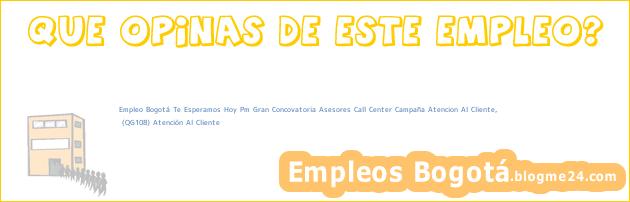 Empleo Bogotá Te Esperamos Hoy Pm Gran Concovatoria Asesores Call Center Campaña Atencion Al Cliente, | (QG108) Atención Al Cliente