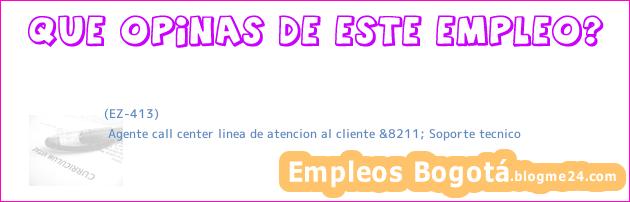 (EZ-413) | Agente call center linea de atencion al cliente &8211; Soporte tecnico