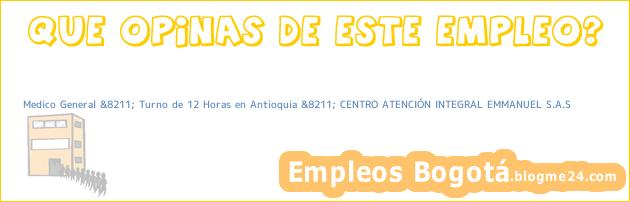 Medico General &8211; Turno de 12 Horas en Antioquia &8211; CENTRO ATENCIÓN INTEGRAL EMMANUEL S.A.S