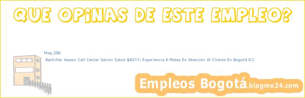 Mxq.296 | Bachiller Asesor Call Center Sector Salud &8211; Experiencia 6 Meses En Atención Al Cliente En Bogotá D.C