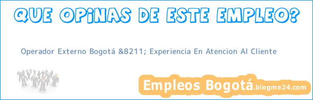 Operador Externo Bogotá &8211; Experiencia En Atencion Al Cliente