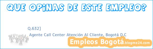 Q.632] | Agente Call Center Atención Al Cliente, Bogotá D.C