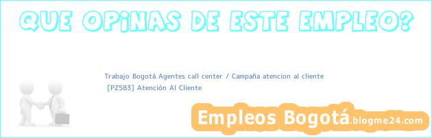 Trabajo Bogotá Agentes call center / Campaña atencion al cliente | [PZ583] Atención Al Cliente