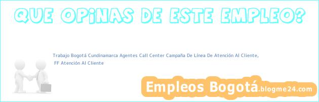 Trabajo Bogotá Cundinamarca Agentes Call Center Campaña De Línea De Atención Al Cliente, | FF Atención Al Cliente