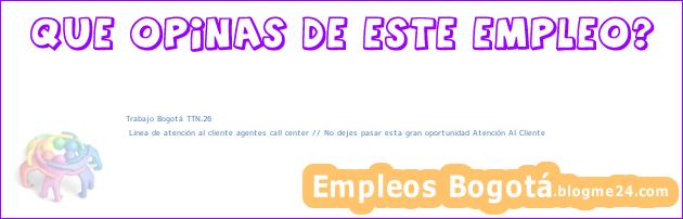 Trabajo Bogotá TTN.26 | Linea de atención al cliente agentes call center // No dejes pasar esta gran oportunidad Atención Al Cliente