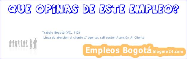 Trabajo Bogotá (VCL.112) | Linea de atención al cliente // agentes call center Atención Al Cliente