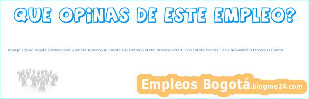 Trabajo Empleo Bogotá Cundinamarca Agentes Atención Al Cliente Call Center/Entidad Bancaria &8211; Preséntate Martes 12 De Noviembre Atención Al Cliente