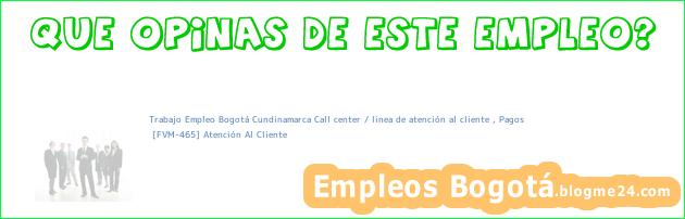 Trabajo Empleo Bogotá Cundinamarca Call center / linea de atención al cliente , Pagos | [FVM-465] Atención Al Cliente