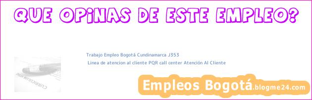 Trabajo Empleo Bogotá Cundinamarca J353 | Linea de atencion al cliente PQR call center Atención Al Cliente