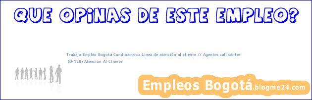 Trabajo Empleo Bogotá Cundinamarca Linea de atención al cliente // Agentes call center | (D-129) Atención Al Cliente