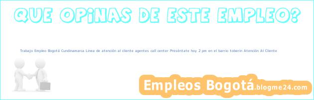 Trabajo Empleo Bogotá Cundinamarca Linea de atención al cliente agentes call center Preséntate hoy 2 pm en el barrio toberin Atención Al Cliente
