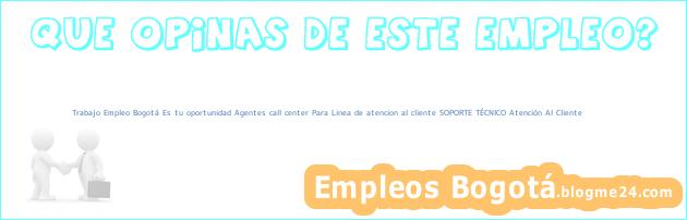Trabajo Empleo Bogotá Es tu oportunidad Agentes call center Para Linea de atencion al cliente SOPORTE TÉCNICO Atención Al Cliente