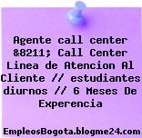 Agente call center &8211; Call Center Linea de Atencion Al Cliente // estudiantes diurnos // 6 Meses De Experencia