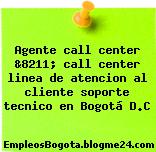 Agente call center &8211; call center linea de atencion al cliente soporte tecnico en Bogotá D.C