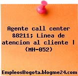 Agente call center &8211; Linea de atencion al cliente | (MH-052)