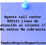 Agente call center &8211; Linea de atención al cliente // No ventas No cobranzas