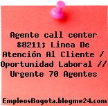 Agente call center &8211; Linea De Atención Al Cliente / Oportunidad Laboral // Urgente 70 Agentes