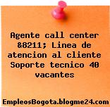 Agente call center &8211; Linea de atencion al cliente Soporte tecnico 40 vacantes