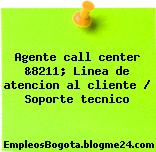 Agente call center &8211; Linea de atencion al cliente / Soporte tecnico