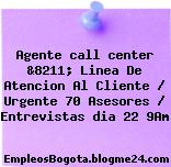 Agente call center &8211; Linea De Atencion Al Cliente / Urgente 70 Asesores / Entrevistas dia 22 9Am