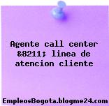 Agente call center &8211; linea de atencion cliente