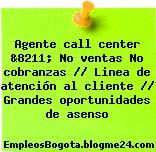 Agente call center &8211; No ventas No cobranzas // Linea de atención al cliente // Grandes oportunidades de asenso