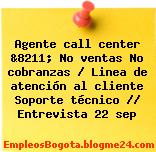 Agente call center &8211; No ventas No cobranzas / Linea de atención al cliente Soporte técnico // Entrevista 22 sep