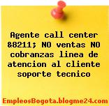 Agente call center &8211; No ventas No cobranzas / Linea de Atención al cliente Soporte Técnico
