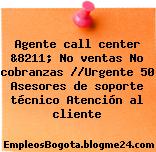 Agente call center &8211; No ventas No cobranzas //Urgente 50 Asesores de soporte técnico Atención al cliente