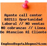 Agente call center &8211; Oportunidad Laboral // NO ventas NO cobranzas // Linea De Atencion Al Cliente