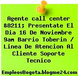 Agente call center &8211; Presentate El Dia 16 De Noviembre 9am Barrio Toberin / Linea De Atencion Al Cliente Soporte Tecnico