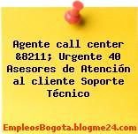 Agente call center &8211; Urgente 40 Asesores de Atención al cliente Soporte Técnico