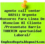 agente call center &8211; Urgente Asesores Para Linea De Atencion Al Cliente /Presentate Barrio TOBERIN oportunidad Laboral/