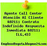 Agente Call Center Atención Al Cliente &8211; Contrato Indefinido Respuesta Inmediata &8211; [LG.43]