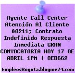 Agente Call Center Atención Al Cliente &8211; Contrato Indefinido Respuesta Inmediata GRAN CONVOCATORIA HOY 17 DE ABRIL 1PM | OED662
