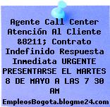 Agente Call Center Atención Al Cliente &8211; Contrato Indefinido Respuesta Inmediata URGENTE PRESENTARSE EL MARTES 8 DE MAYO A LAS 7 30 AM
