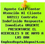 Agente Call Center Atención Al Cliente &8211; Contrato Indefinido Respuesta Inmediata URGENTE PRESENTARSE EL MIERCOLES 9 DE MAYO A LAS 8AM