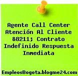 Agente Call Center Atención Al Cliente &8211; Contrato Indefinido Respuesta Inmediata