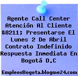 Agente Call Center Atención Al Cliente &8211; Presentarse El Lunes 2 De Abril Contrato Indefinido Respuesta Inmediata En Bogotá D.C