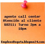 agente call center Atención al cliente &8211; Turno 2pm a 10pm