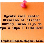 Agente call center Atención al cliente &8211; Turno Fijo de 2pm a 10pm | [LAW-024]