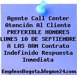 Agente Call Center Atención Al Cliente PREFERIBLE HOMBRES LUNES 10 DE SEPTIEMBRE A LAS 8AM Contrato Indefinido Respuesta Inmediata