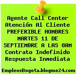 Agente Call Center Atención Al Cliente PREFERIBLE HOMBRES MARTES 11 DE SEPTIEMBRE A LAS 8AM Contrato Indefinido Respuesta Inmediata