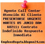 Agente Call Center Atención Al Cliente PRESENTARSE URGENTE MARTES 05 JUNIO 8AM &8211; Contrato Indefinido Respuesta Inmediata