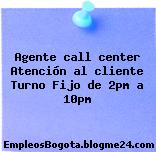 Agente call center Atención al cliente Turno Fijo de 2pm a 10pm