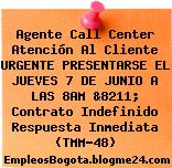 Agente Call Center Atención Al Cliente URGENTE PRESENTARSE EL JUEVES 7 DE JUNIO A LAS 8AM &8211; Contrato Indefinido Respuesta Inmediata (TMM-48)