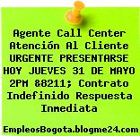 Agente Call Center Atención Al Cliente URGENTE PRESENTARSE HOY JUEVES 31 DE MAYO 2PM &8211; Contrato Indefinido Respuesta Inmediata