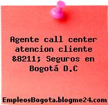 Agente call center atencion cliente &8211; Seguros en Bogotá D.C