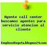 Agente call center buscamos agentes para servicio atencion al cliente
