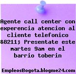 Agente call center con experencia atencion al cliente telefonico &8211; Presentate este martes 9am en el barrio toberin